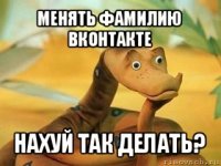 менять фамилию вконтакте нахуй так делать?