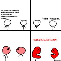 Представь,как студентам из 5-го общежития..В 8.15 встал,почистил зубы,оделся,вышел - и на паре... Срань Господняя...