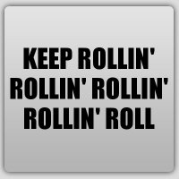 KEEP ROLLIN' ROLLIN' ROLLIN' ROLLIN' ROLL