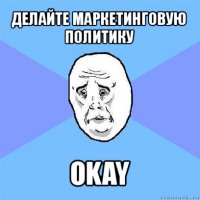 делайте маркетинговую политику okay