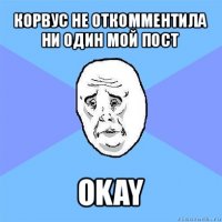 корвус не откомментила ни один мой пост okay