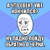 а что евент уже кончился? ну ладно,пойду обратно в черна.