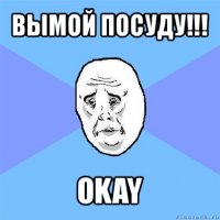 вымой посуду!!! okay