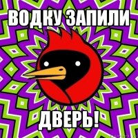 водку запили дверь!