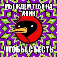 мы ждем тебя на ужин чтобы съесть