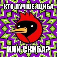 кто лучше: щиба или скиба?