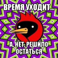 время уходит... а, нет, решило остаться