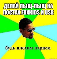 делай пыщ-пыщ на постах foxkids и usb 