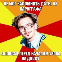 не мог запомнить даты из параграфа выписал перед началом урока на доску