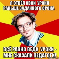 я отвёл свои уроки раньше заданного срока всё равно веди уроки - мне сказали педагоги!