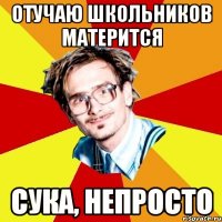 отучаю школьников матерится сука, непросто