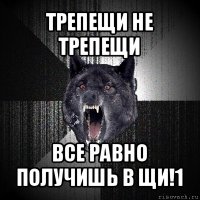 трепещи не трепещи все равно получишь в щи!1