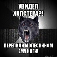 увидел хипстера?! перепили молескином ему ноги!