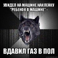 увидел на машине наклейку "ребенок в машине" - вдавил газ в пол