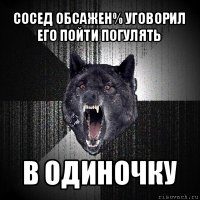 сосед обсажен% уговорил его пойти погулять в одиночку