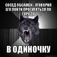 сосед обсажен - уговорил его пойти прогуляться по городу в одиночку