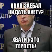 иван заебал кидать хуету? хватит это терпеть!