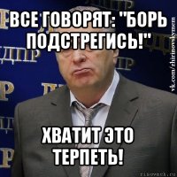 все говорят: "борь подстрегись!" хватит это терпеть!