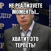 не реализуете моменты... хватит это терпеть!