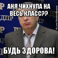 аня чихнула на весь класс?? будь здорова!