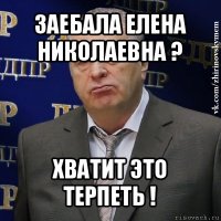 заебала елена николаевна ? хватит это терпеть !