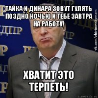 тайка и динара зовут гулять поздно ночью и тебе завтра на работу! хватит это терпеть!