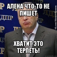 алена что-то не пишет хватит это терпеть!