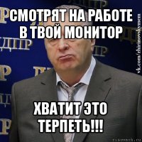 смотрят на работе в твой монитор хватит это терпеть!!!