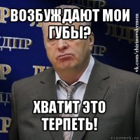 возбуждают мои губы? хватит это терпеть!