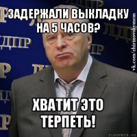 задержали выкладку на 5 часов? хватит это терпеть!