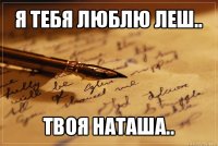 я тебя люблю леш.. твоя наташа..