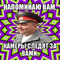 напоминаю вам, камеры следят за вами.