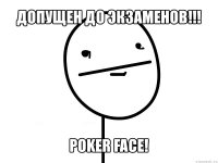 допущен до экзаменов!!! poker face!