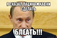 я сказал пацикам хавки сделать блеать!!!