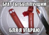 брат ты был лучшим бля я угараю