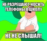 не разрешают носить телефоны в школу не не слышал!