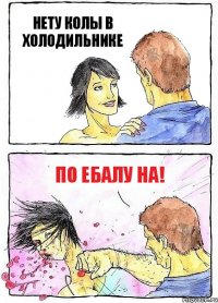 НЕТУ КОЛЫ В ХОЛОДИЛЬНИКЕ ПО ЕБАЛУ НА!