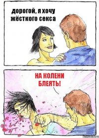 дорогой, я хочу жёсткого секса На колени блеять!