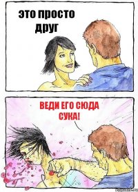 это просто друг Веди его сюда сука!