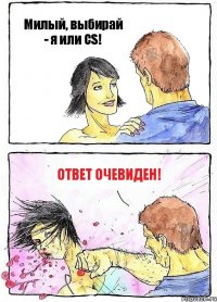 Милый, выбирай
- я или CS! ОТВЕТ ОЧЕВИДЕН!