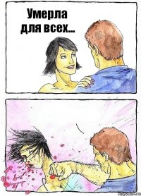 Умерла
для всех... 