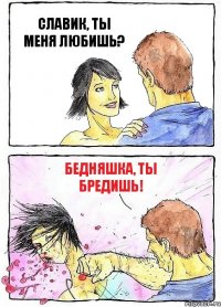 СЛАВИК, ТЫ МЕНЯ ЛЮБИШЬ? БЕДНЯШКА, ТЫ БРЕДИШЬ!