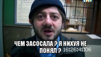  чем засосала ? я нихуя не понял ?