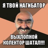 я твой нагибатор выхлопной колектор шатал!!!