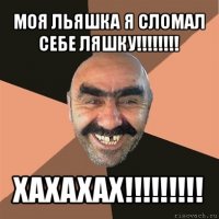 моя льяшка я сломал себе ляшку!!! хахахах!!!