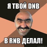 я твой dnb в rnb делал!