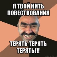 я твой нить повествования терять терять терять!!!