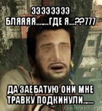 ээээээээ бляяяя.......где я...??777 да заебатую они мне травку подкинули......