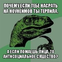 почему если тебе насрать на ноунеймов ты терпила, а если ломаешь лица, то антисоциальное существо?