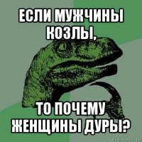 если мужчины козлы, то почему женщины дуры?